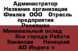 Администратор › Название организации ­ Фиалка, ООО › Отрасль предприятия ­ Ресепшен › Минимальный оклад ­ 25 000 - Все города Работа » Вакансии   . Ненецкий АО,Индига п.